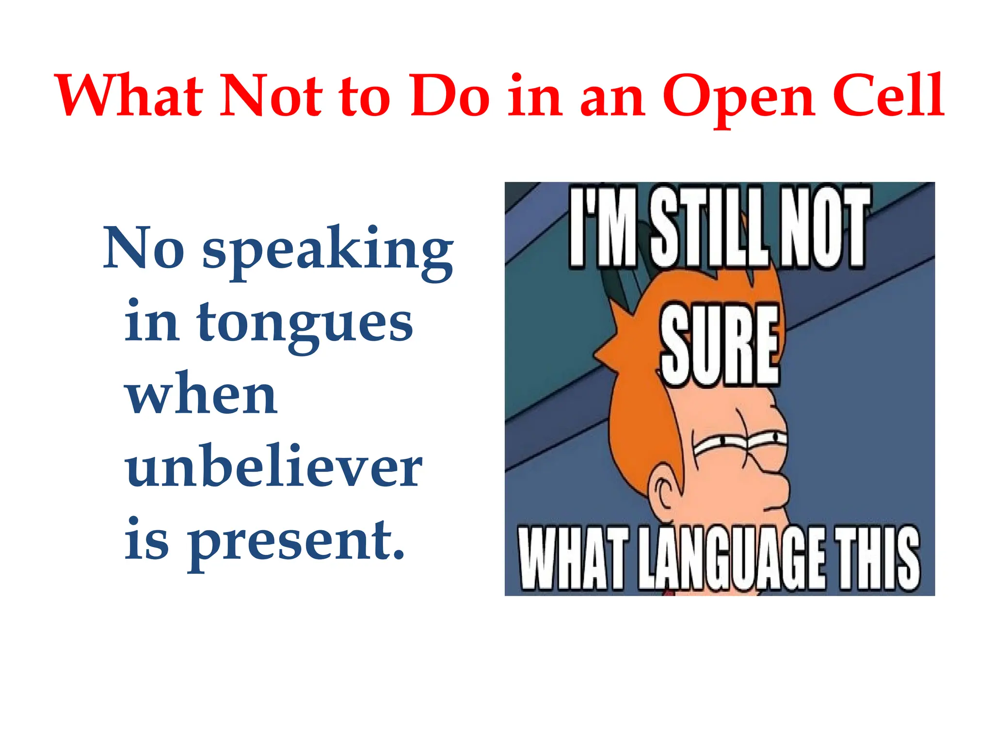No speaking
in tongues
when
unbeliever
is present.
What Not to Do in an Open Cell
 