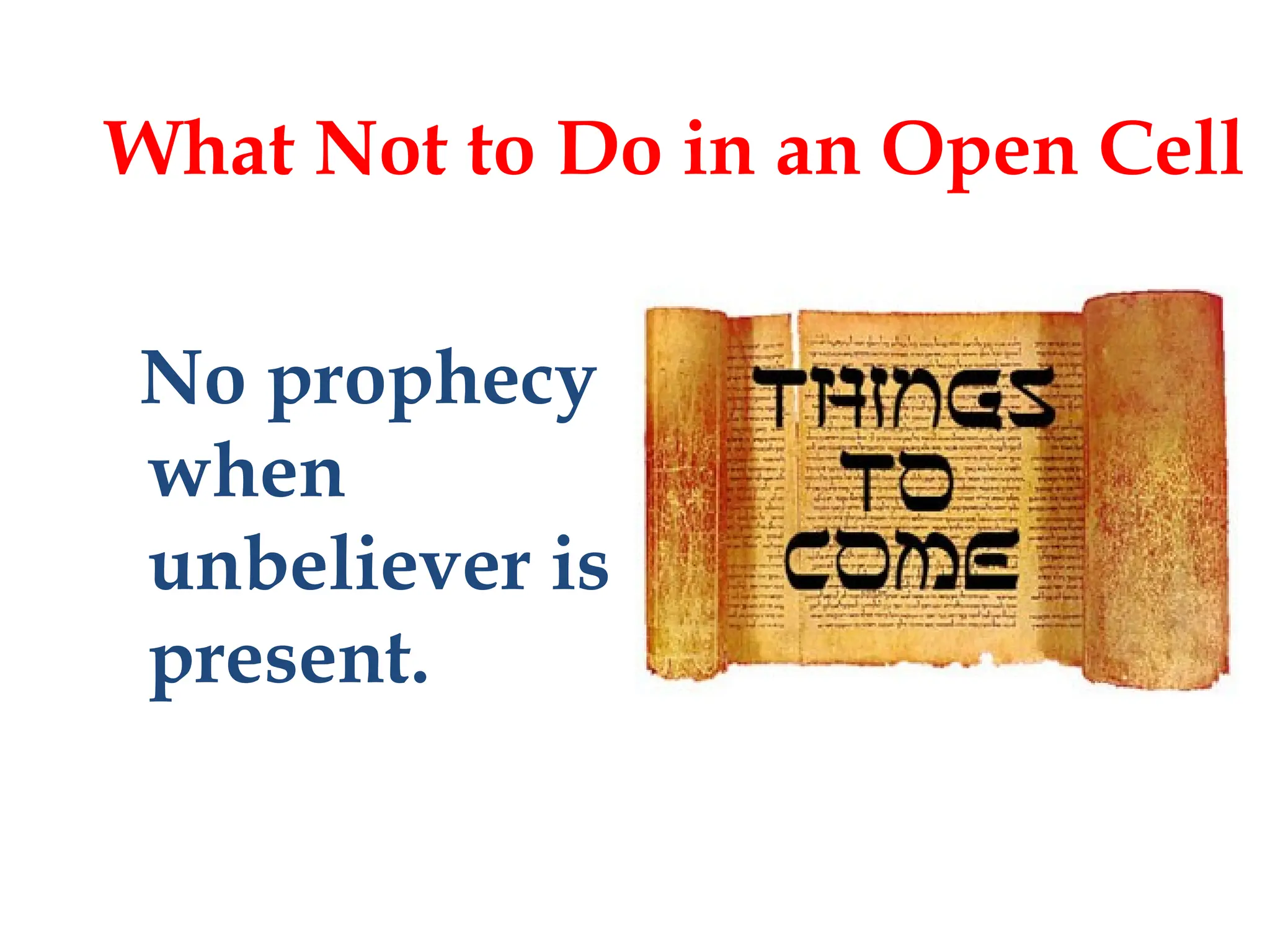 No prophecy
when
unbeliever is
present.
What Not to Do in an Open Cell
 