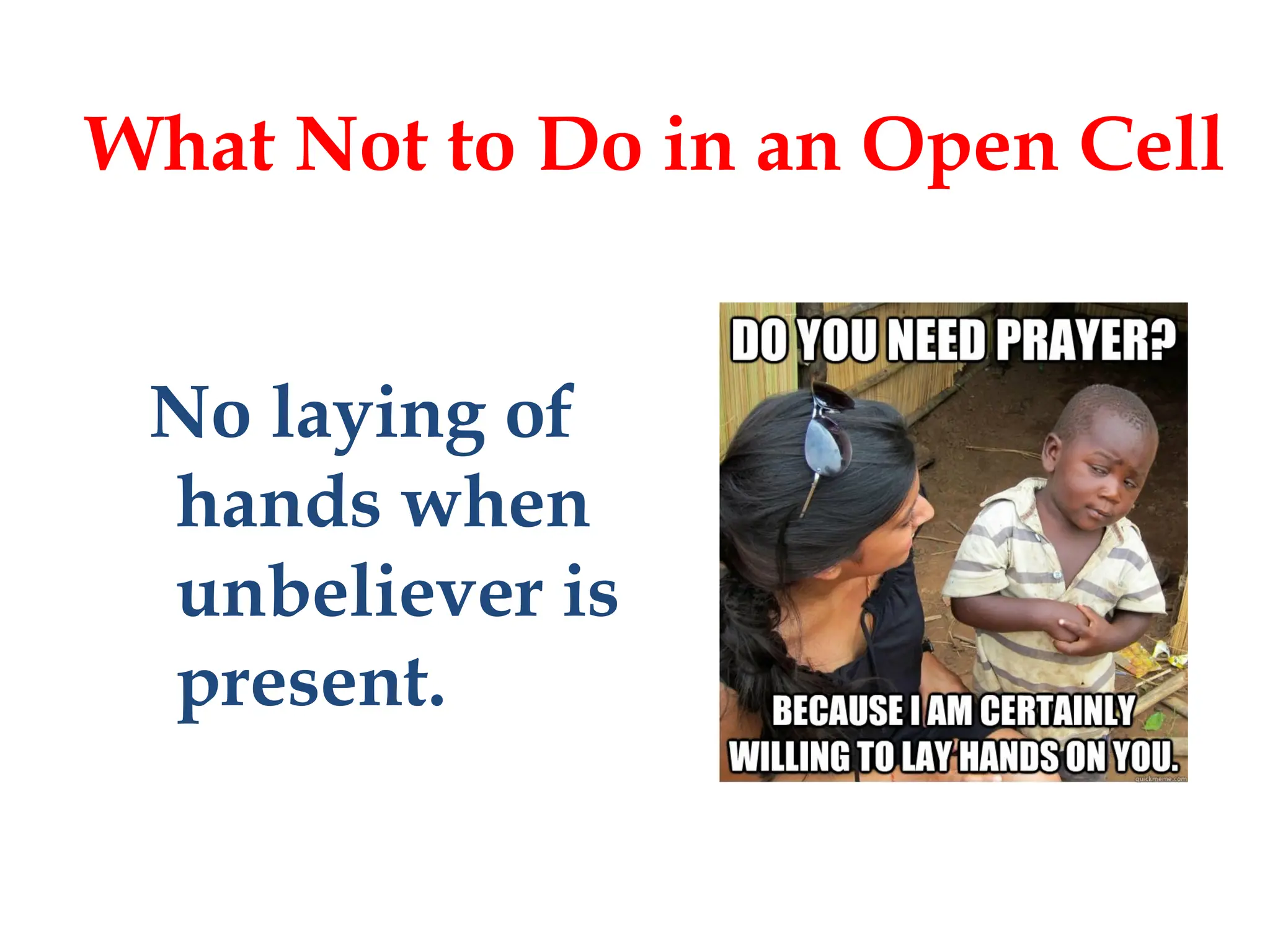 No laying of
hands when
unbeliever is
present.
What Not to Do in an Open Cell
 