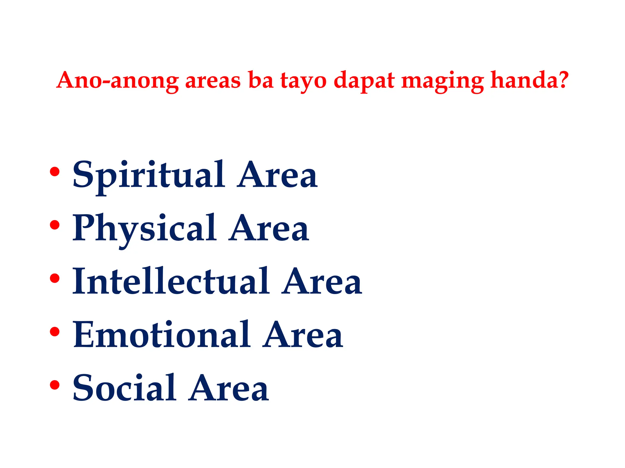 Ano-anong areas ba tayo dapat maging handa?
• Spiritual Area
• Physical Area
• Intellectual Area
• Emotional Area
• Social Area
 