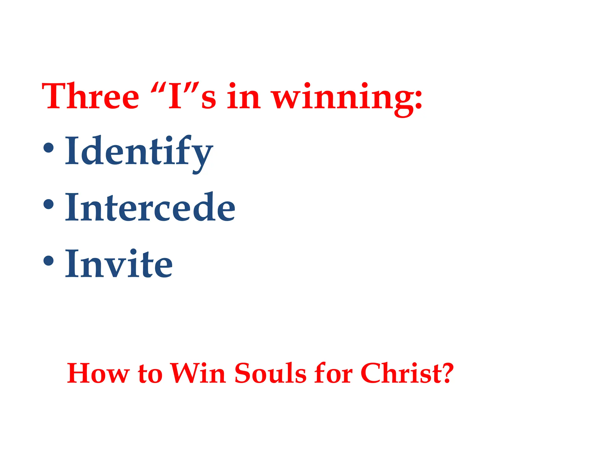How to Win Souls for Christ?
Three “I”s in winning:
• Identify
• Intercede
• Invite
 