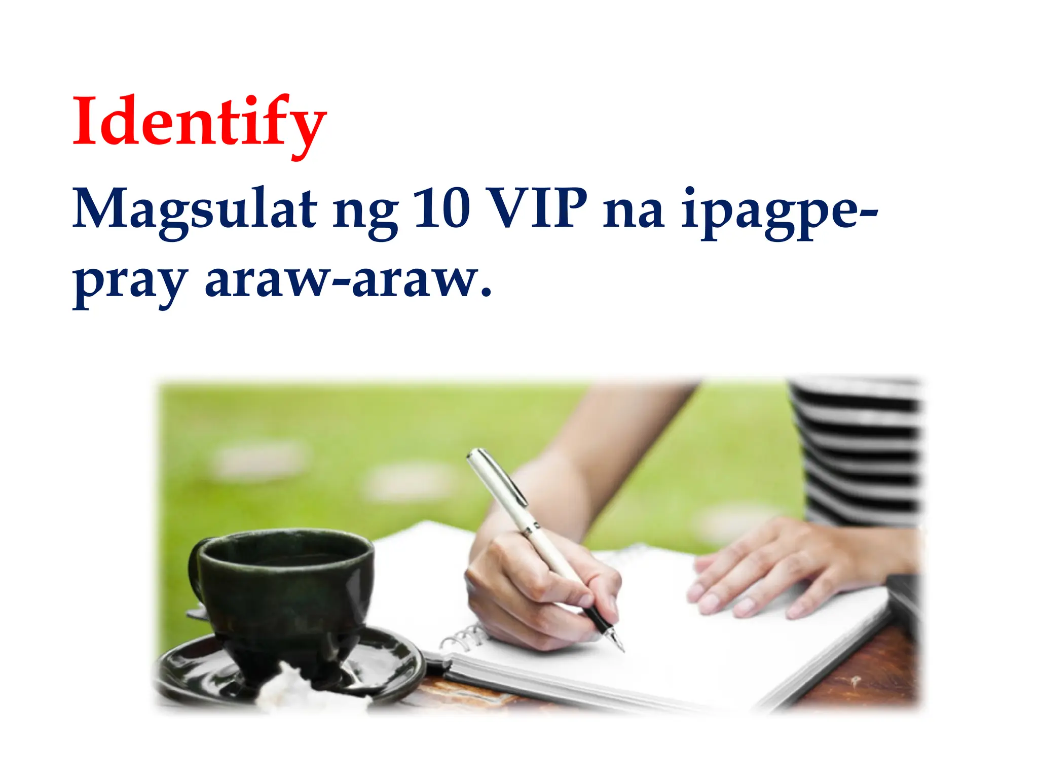 Identify
Magsulat ng 10 VIP na ipagpe-
pray araw-araw.
 