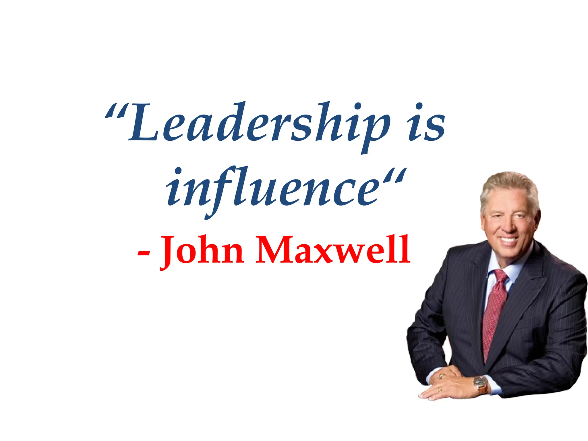 “Leadership is
influence“
- John Maxwell
 