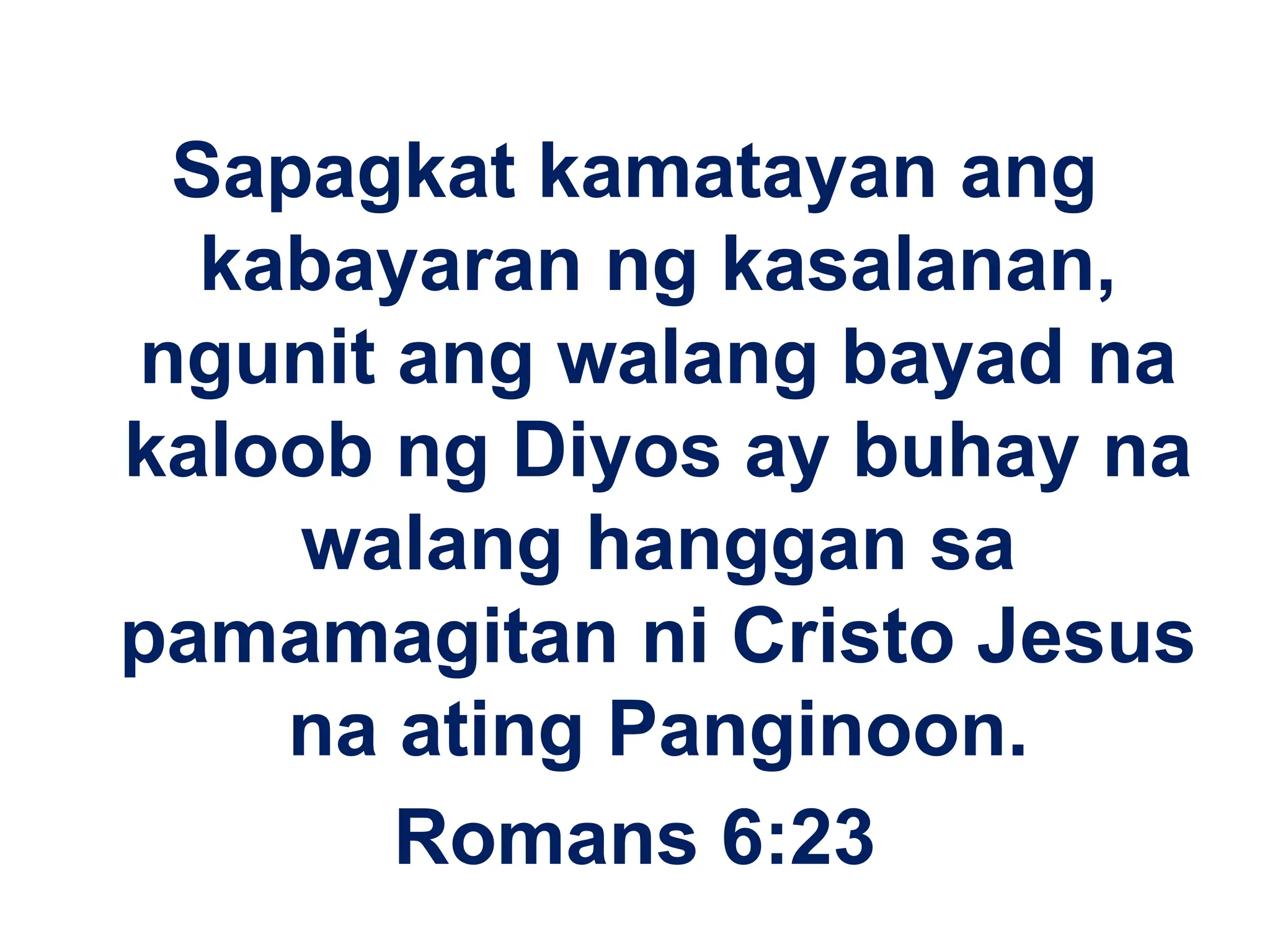 Sapagkat kamatayan ang
kabayaran ng kasalanan,
ngunit ang walang bayad na
kaloob ng Diyos ay buhay na
walang hanggan sa
pamamagitan ni Cristo Jesus
na ating Panginoon.
Romans 6:23
 
