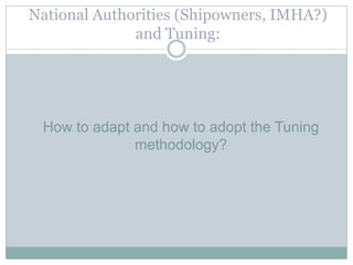 How to adapt and how to adopt the Tuning methodology? 
National Authorities (Shipowners, IMHA?) and Tuning:  