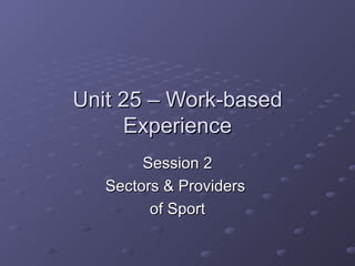 Unit 25 – Work-based Experience Session 2 Sectors & Providers  of Sport 
