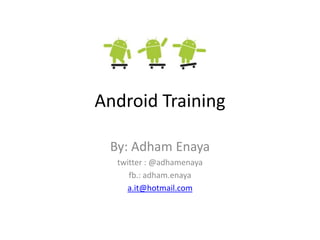 Android Training

 By: Adham Enaya
  twitter : @adhamenaya
     fb.: adham.enaya
    a.it@hotmail.com
 