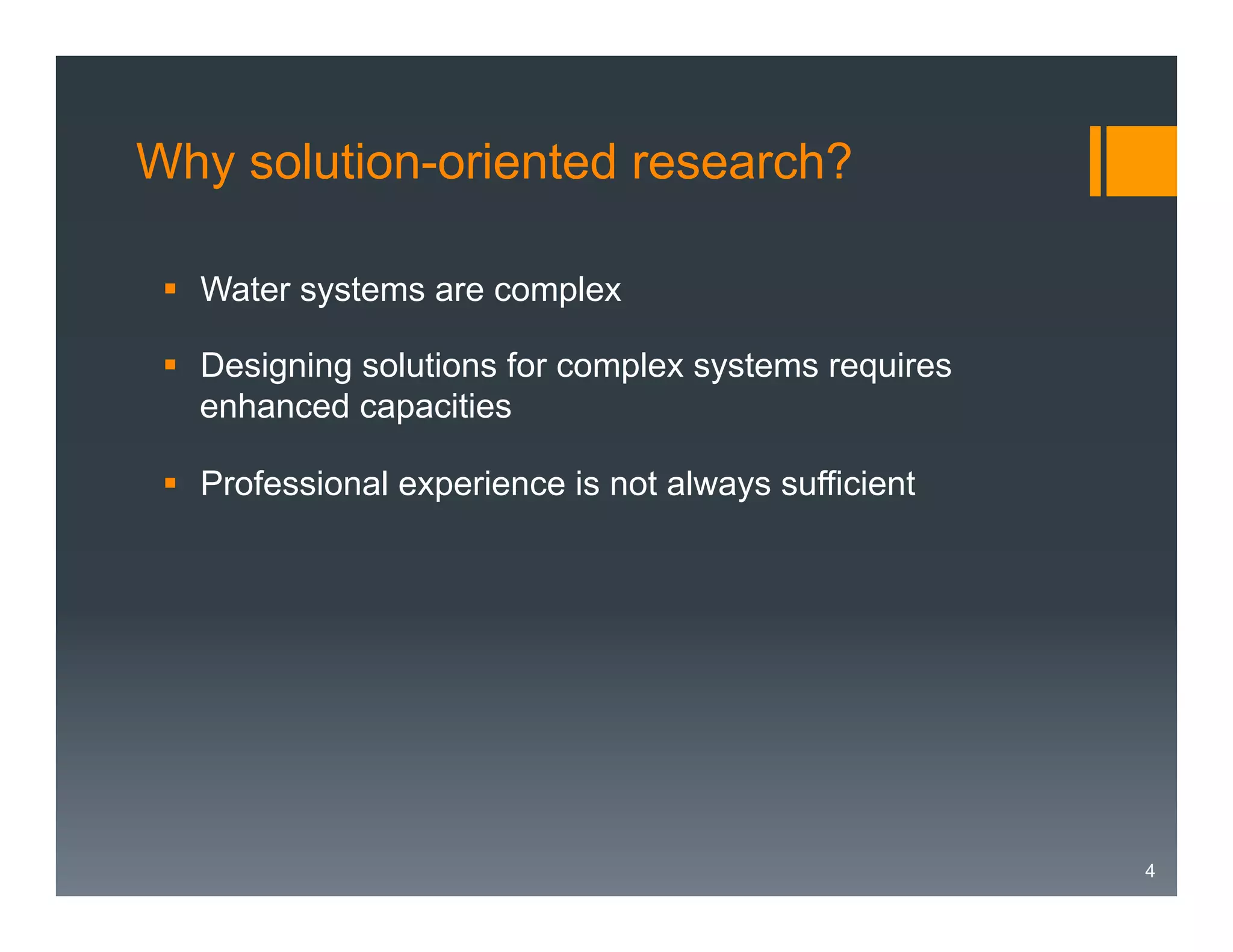 Why solution-oriented research?
§  Water systems are complex
§  Designing solutions for complex systems requires
enhanced capacities
§  Professional experience is not always sufficient

4

 