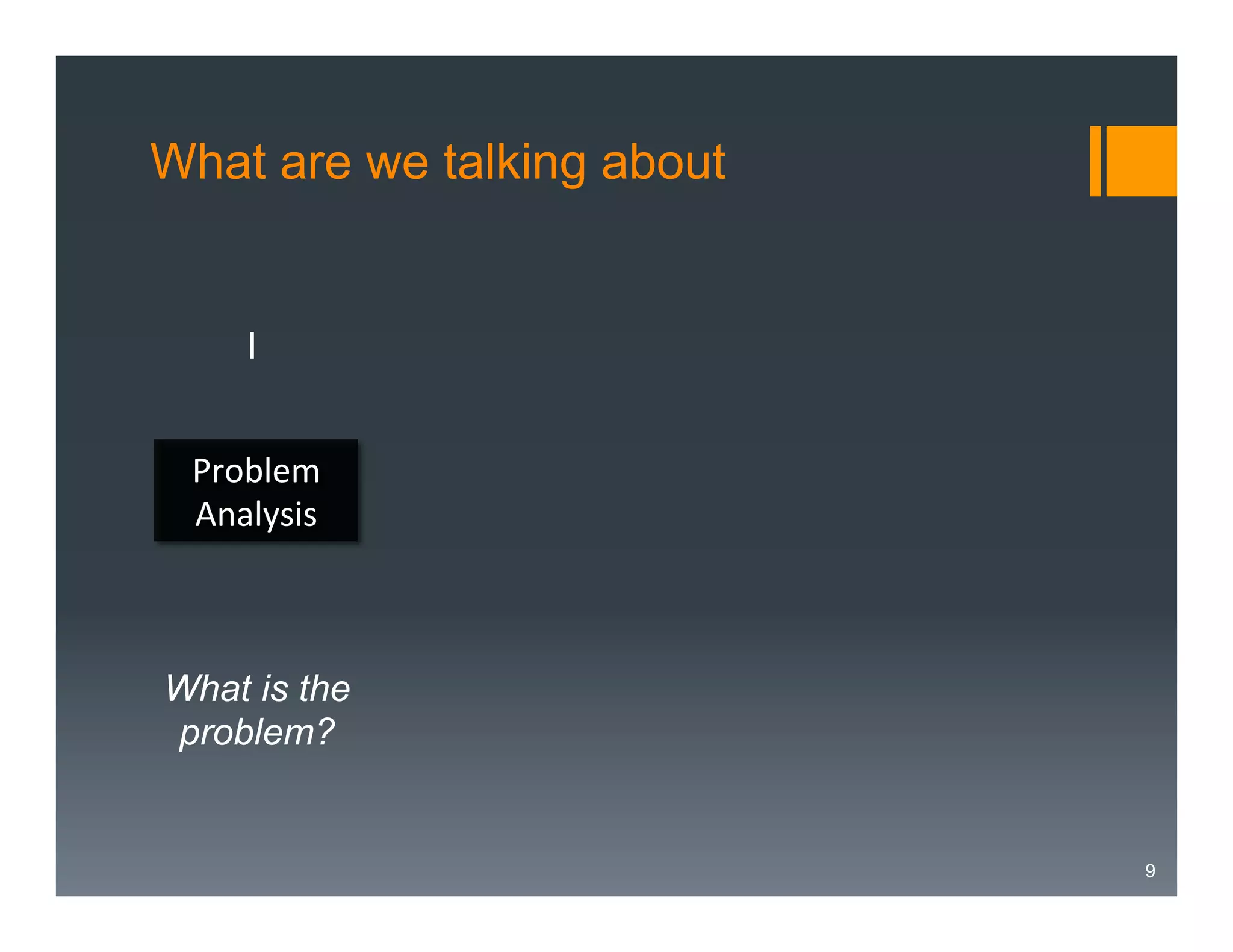 What are we talking about

I
Problem	
  
Analysis	
  

What is the
problem?

9

 