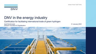 31 January 2023
DNV in the energy industry
Certification for facilitating international trade of green hydrogen
Axel Dombrowski
Director Innovation & Digitalisation
 
