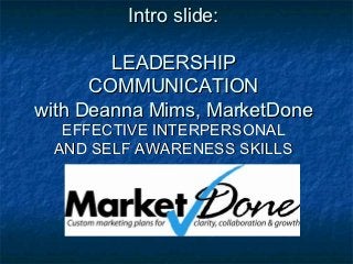 Intro slide:

        LEADERSHIP
      COMMUNICATION
with Deanna Mims, MarketDone
  EFFECTIVE INTERPERSONAL
 AND SELF AWARENESS SKILLS
 
