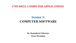 CMT 04212: COMPUTER APPLICATIONS
Session 3:
COMPUTER SOFTWARE
By: Ramadhani Chibwana
Victor Mwambije
 