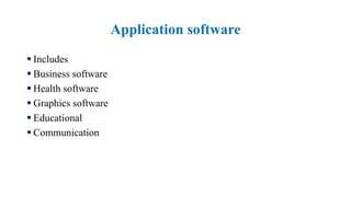 Application software
 Includes
 Business software
 Health software
 Graphics software
 Educational
 Communication
 