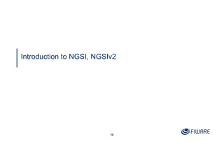 10
Introduction to NGSI, NGSIv2
 