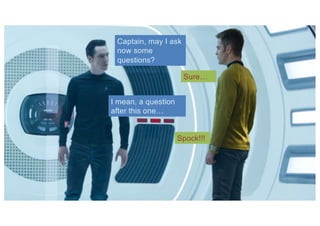2
Captain, may I ask
now some
questions?
Sure…
I mean, a question
after this one…
Spock!!!
 