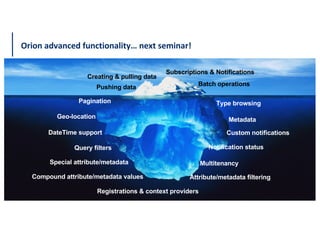 Orion advanced functionality… next seminar!
45
Pagination
Metadata
Compound attribute/metadata values
Type browsing
Geo-location
Query filters
DateTime support Custom notifications
Notification status
Attribute/metadata filtering
Special attribute/metadata
Registrations & context providers
Multitenancy
Creating & pulling data
Pushing data
Subscriptions & Notifications
Batch operations
 