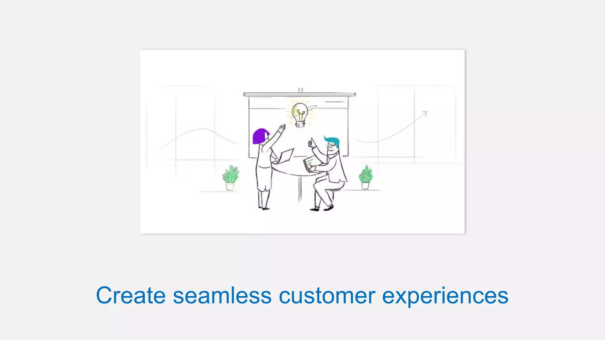 Create seamless customer experiences
 