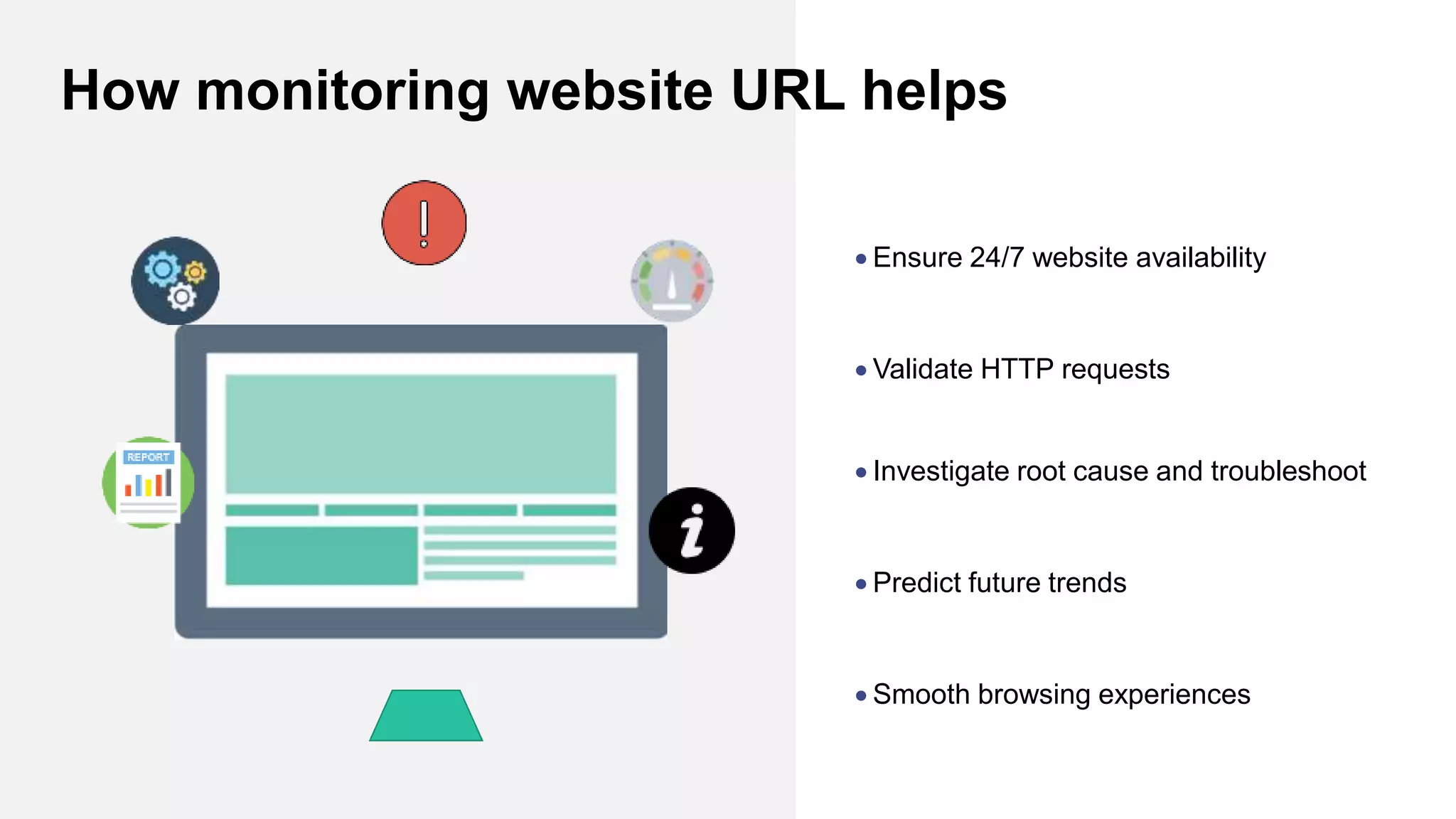  Ensure 24/7 website availability
 Validate HTTP requests
 Investigate root cause and troubleshoot
 Predict future trends
 Smooth browsing experiences
How monitoring website URL helps
 