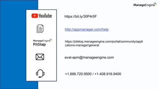 https://bit.ly/30P4r5F
http://appmanager.com/help
eval-apm@manageengine.com
+1.888.720.9500 / +1.408.916.9400
https://pitstop.manageengine.com/portal/community/appli
cations-manager/general
 