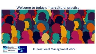Welcome to today's intercultural practice
International Management 2022
 