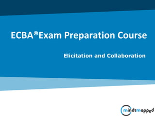 Elicitation and Collaboration
ECBA®Exam Preparation Course
 