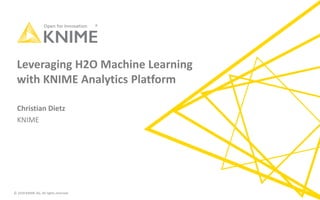 © 2018 KNIME AG. All rights reserved.
Leveraging H2O Machine Learning
with KNIME Analytics Platform
Christian Dietz
KNIME
 