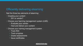 Nail the three key elements of elearning:
• Creating your content
• DIY or vendor?
• Choose your learning management syste...