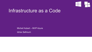 Michel Hubert – MVP Azure
Idriss Selhoum
Infrastructure as a Code
 