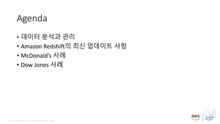 © 2019, Amazon Web Services, Inc. or its affiliates. All rights reserved.
Agenda
• 데이터 분석과 관리
• Amazon Redshift의 최신 업데이트 사항
• McDonald’s 사례
• Dow Jones 사례
 