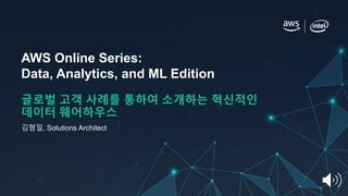 AWS Online Series:
Data, Analytics, and ML Edition
글로벌 고객 사례를 통하여 소개하는 혁신적인
데이터 웨어하우스
김형일, Solutions Architect
 