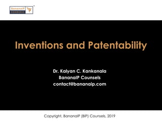 Inventions and Patentability
Dr. Kalyan C. Kankanala
BananaIP Counsels
contact@bananaip.com
Copyright, BananaIP (BIP) Counsels, 2019
 
