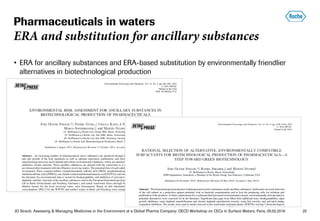 JO Straub: Assessing & Managing Medicines in the Environment at a Global Pharma Company; OECD Workshop on CECs in Surface Waters, Paris, 05.02.2018 20
Pharmaceuticals in waters
ERA and substitution for ancillary substances
• ERA for ancillary substances and ERA-based substitution by environmentally friendlier
alternatives in biotechnological production
 