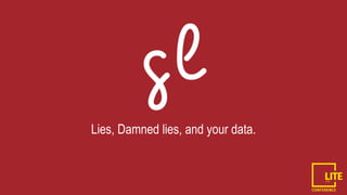 Lies, Damned lies, and your data.
 
