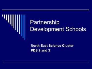 Partnership
Development Schools

North East Science Cluster
PDS 2 and 3
 