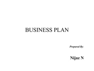 BUSINESS PLAN
Prepared By:
Nijaz N
 