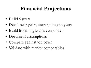 Financial Projections
• Build 5 years
• Detail near years, extrapolate out years
• Build from single unit economics
• Docu...