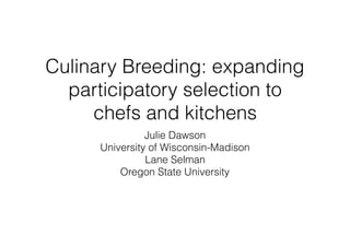 Culinary Breeding: expanding
participatory selection to
chefs and kitchens
Julie Dawson
University of Wisconsin-Madison
Lane Selman
Oregon State University
 