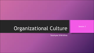 Organizational Culture
Soumyaa Srikrishna
Session 3
 