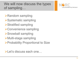 13
Random sampling
Systematic sampling
Stratified sampling
Convenience sampling
Snowball sampling
Multi-stage sampling
Probability Proportional to Size
Let’s discuss each one…
We will now discuss the types
of sampling…
 