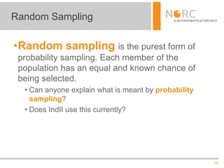 14
•Random sampling is the purest form of
probability sampling. Each member of the
population has an equal and known chance of
being selected.
• Can anyone explain what is meant by probability
sampling?
• Does IndII use this currently?
Random Sampling
 