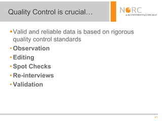 41
Valid and reliable data is based on rigorous
quality control standards
• Observation
• Editing
• Spot Checks
• Re-interviews
• Validation
Quality Control is crucial…
 