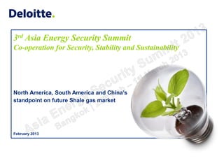 3rd Asia Energy Security Summit
Co-operation for Security, Stability and Sustainability




North America, South America and China’s
standpoint on future Shale gas market




February 2013
 