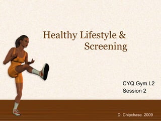 Healthy Lifestyle &    Screening CYQ Gym L2 Session 2 D. Chipchase  2009 