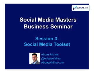 Social Media Masters
 Business Seminar

      Session 3:
 Social Media Toolset
        Abbas	
  Alidina
        @AbbasAlidina
        AbbasAlidina.com
 