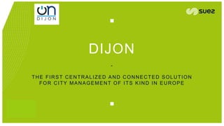 DIJON
-
THE FIRST CENTRALIZED AND CONNECTED SOLUTION
FOR CITY MANAGEMENT OF ITS KIND IN EUROPE
 