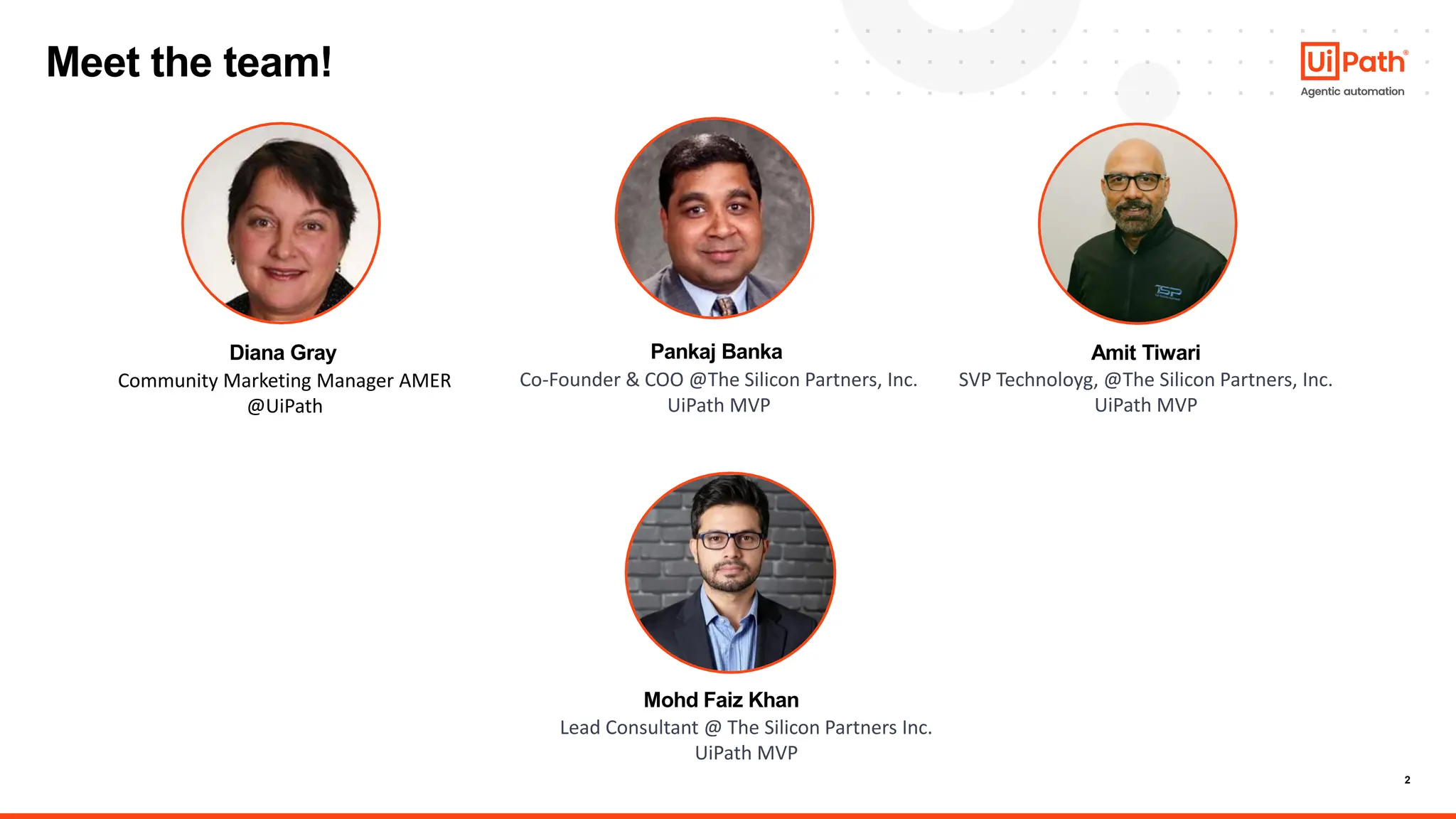 2
Meet the team!
Lead Consultant @ The Silicon Partners Inc.
UiPath MVP
Amit Tiwari
SVP Technoloyg, @The Silicon Partners, Inc.
UiPath MVP
Pankaj Banka
Co-Founder & COO @The Silicon Partners, Inc.
UiPath MVP
Diana Gray
Community Marketing Manager AMER
@UiPath
Mohd Faiz Khan
 