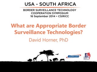 What are Appropriate Border 
Surveillance Technologies? 
David Horner, PhD 
 