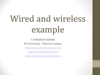Wired	and	wireless	
example
T	S	PRADEEP	KUMAR	
VIT	University	–	Chennai	Campus	
http://www.pradeepkumar.org	
tspembedded@gmail.com	
www.facebook.com/tspradeep	
1
 