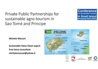Michele Maccari
Sustainable Value Chain expert
Free lance consultant
michelemaccari@yahoo.it
Private Public Partnerships for
sustainable agro-tourism in
Sao Tomé and Principe
 