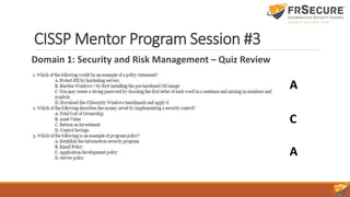 CISSP Mentor Program Session #3
Domain 1: Security and Risk Management – Quiz Review
A
C
A
 